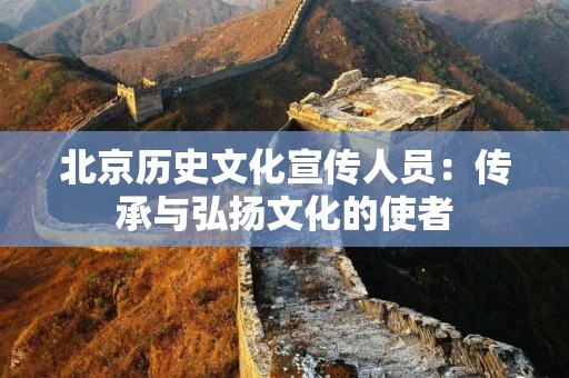 北京历史文化宣传人员：传承与弘扬文化的使者