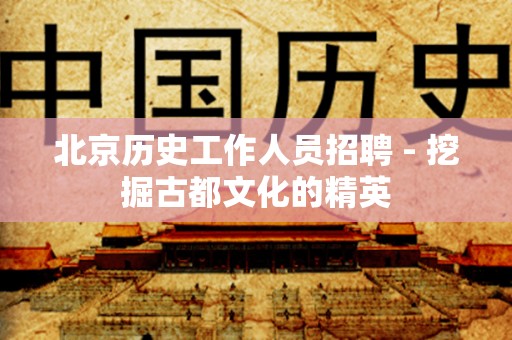 北京历史工作人员招聘 - 挖掘古都文化的精英