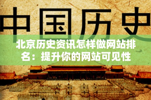 北京历史资讯怎样做网站排名：提升你的网站可见性