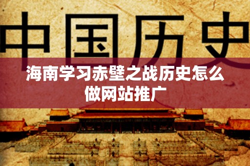 海南学习赤壁之战历史怎么做网站推广