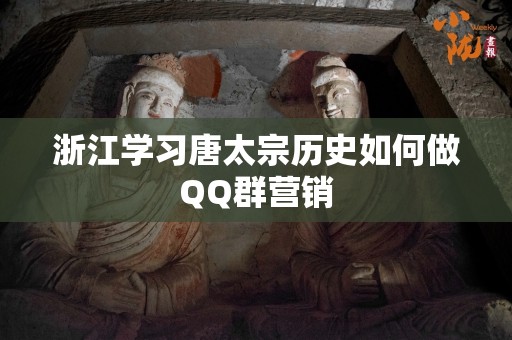 浙江学习唐太宗历史如何做QQ群营销