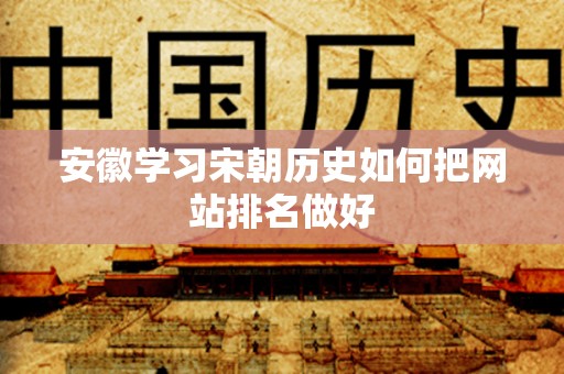 安徽学习宋朝历史如何把网站排名做好
