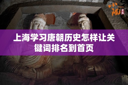 上海学习唐朝历史怎样让关键词排名到首页