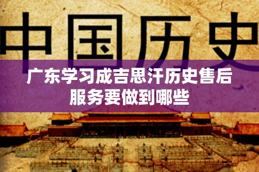 广东学习成吉思汗历史售后服务要做到哪些