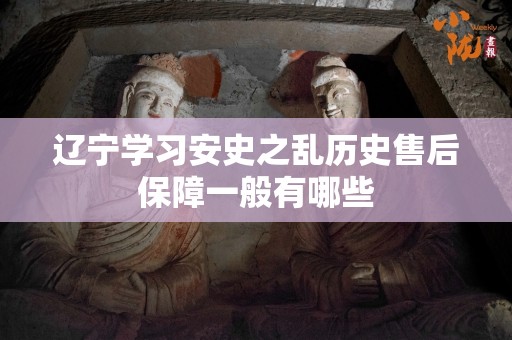 辽宁学习安史之乱历史售后保障一般有哪些
