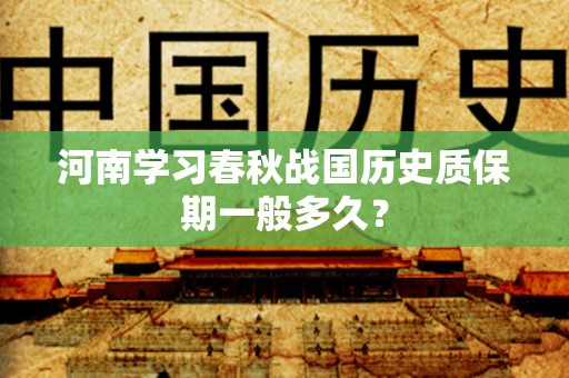 河南学习春秋战国历史质保期一般多久？