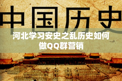 河北学习安史之乱历史如何做QQ群营销