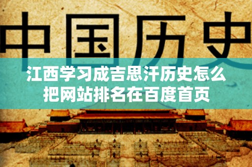 江西学习成吉思汗历史怎么把网站排名在百度首页