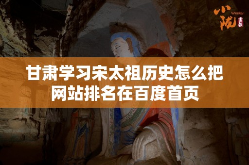 甘肃学习宋太祖历史怎么把网站排名在百度首页