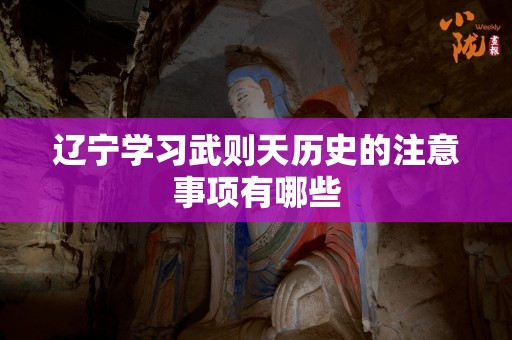 辽宁学习武则天历史的注意事项有哪些