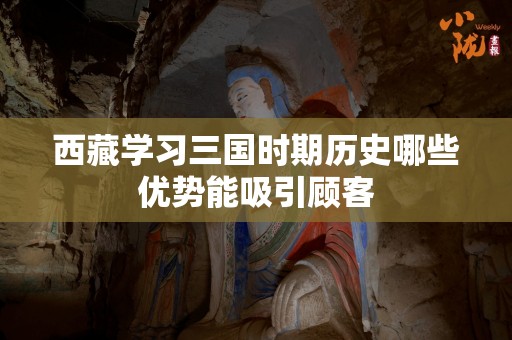 西藏学习三国时期历史哪些优势能吸引顾客