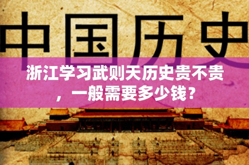 浙江学习武则天历史贵不贵，一般需要多少钱？