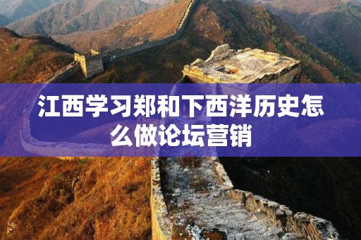 江西学习郑和下西洋历史怎么做论坛营销