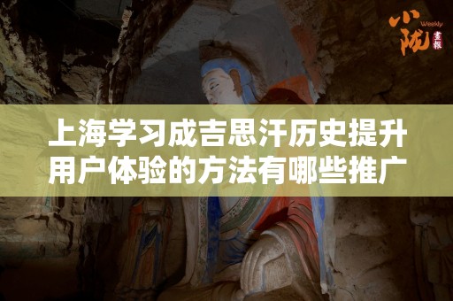 上海学习成吉思汗历史提升用户体验的方法有哪些推广方式有哪些