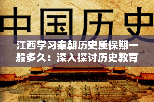 江西学习秦朝历史质保期一般多久：深入探讨历史教育的保质期