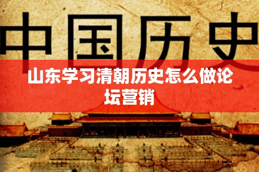 山东学习清朝历史怎么做论坛营销