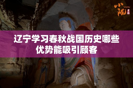 辽宁学习春秋战国历史哪些优势能吸引顾客