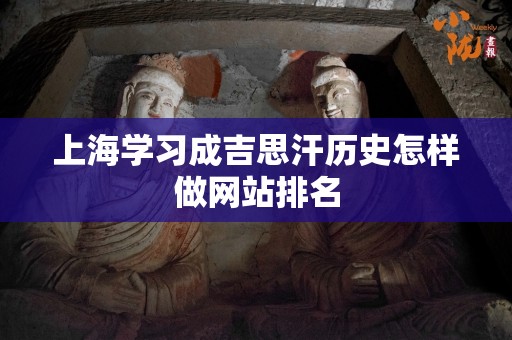 上海学习成吉思汗历史怎样做网站排名