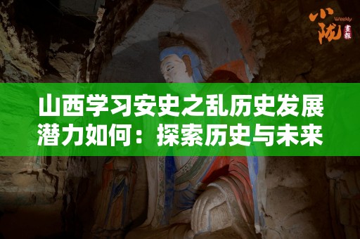 山西学习安史之乱历史发展潜力如何：探索历史与未来的交汇点