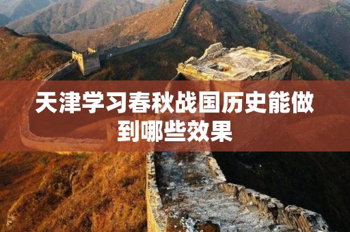 天津学习春秋战国历史能做到哪些效果