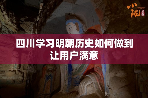 四川学习明朝历史如何做到让用户满意