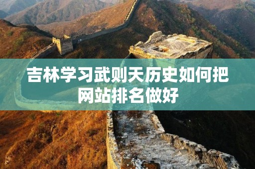 吉林学习武则天历史如何把网站排名做好