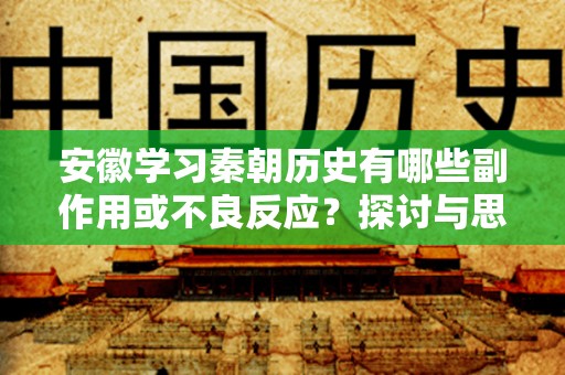 安徽学习秦朝历史有哪些副作用或不良反应？探讨与思考