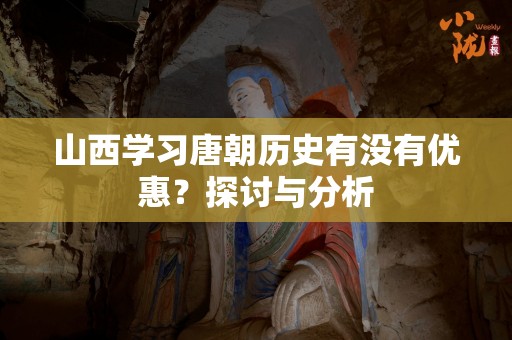 山西学习唐朝历史有没有优惠？探讨与分析