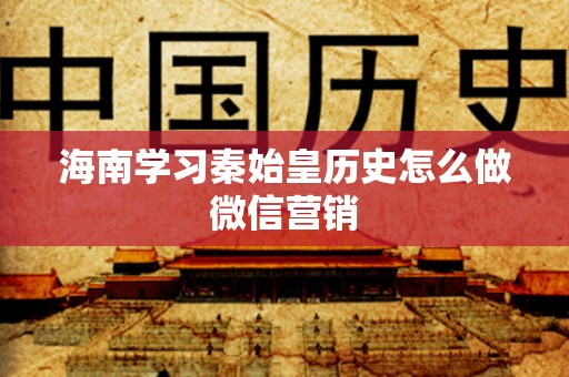 海南学习秦始皇历史怎么做微信营销