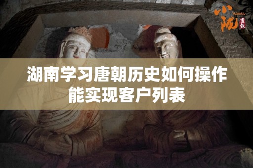 湖南学习唐朝历史如何操作能实现客户列表