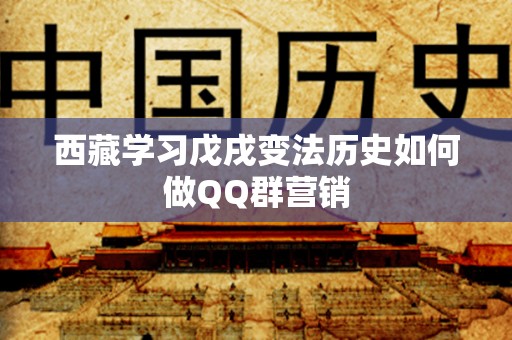 西藏学习戊戌变法历史如何做QQ群营销