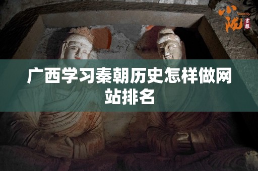 广西学习秦朝历史怎样做网站排名