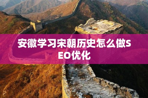 安徽学习宋朝历史怎么做SEO优化