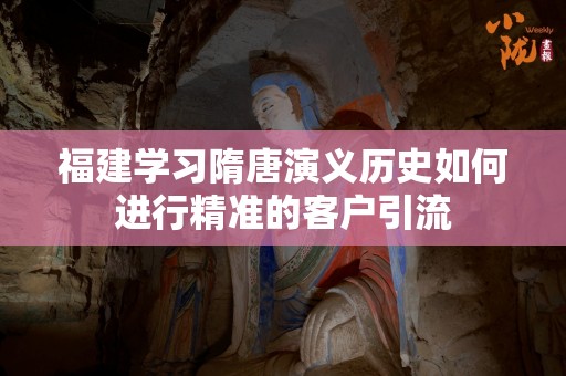 福建学习隋唐演义历史如何进行精准的客户引流