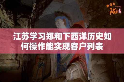 江苏学习郑和下西洋历史如何操作能实现客户列表