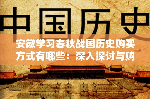 安徽学习春秋战国历史购买方式有哪些：深入探讨与购买指南