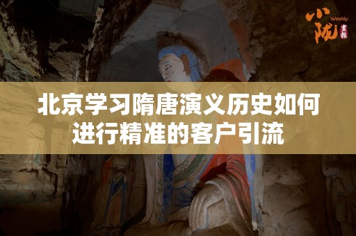 北京学习隋唐演义历史如何进行精准的客户引流