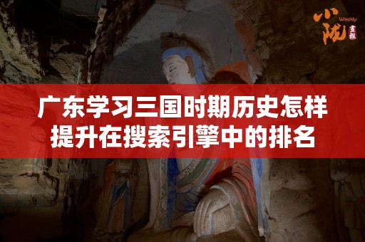 广东学习三国时期历史怎样提升在搜索引擎中的排名