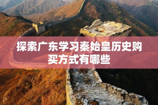 探索广东学习秦始皇历史购买方式有哪些