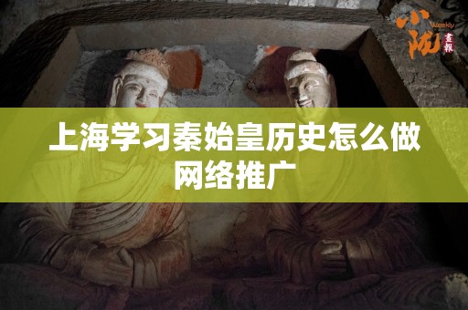 上海学习秦始皇历史怎么做网络推广