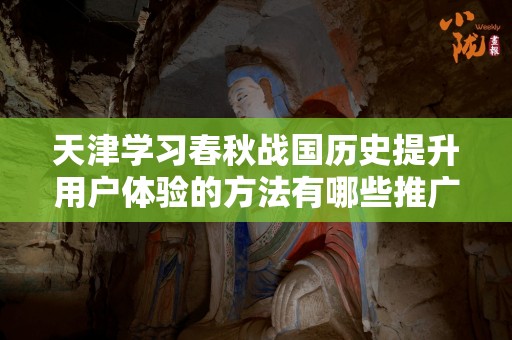 天津学习春秋战国历史提升用户体验的方法有哪些推广方式有哪些