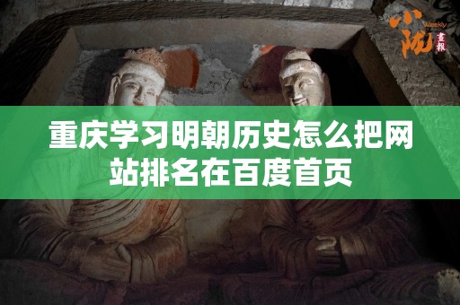 重庆学习明朝历史怎么把网站排名在百度首页