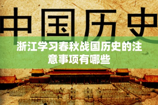 浙江学习春秋战国历史的注意事项有哪些