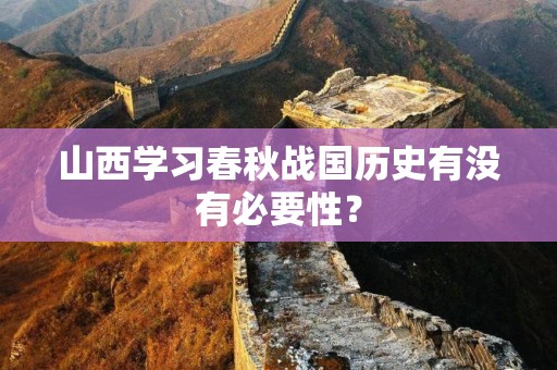 山西学习春秋战国历史有没有必要性？