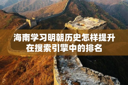 海南学习明朝历史怎样提升在搜索引擎中的排名