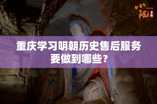 重庆学习明朝历史售后服务要做到哪些？