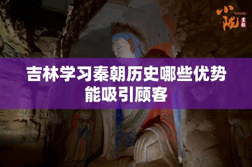 吉林学习秦朝历史哪些优势能吸引顾客