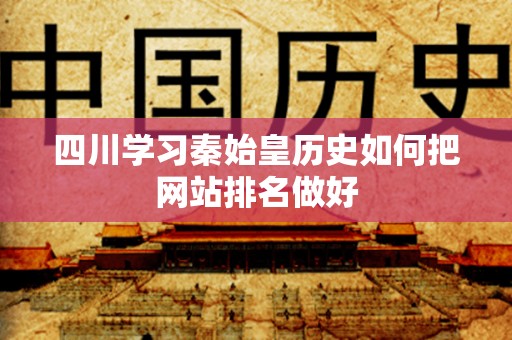 四川学习秦始皇历史如何把网站排名做好