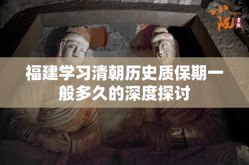 福建学习清朝历史质保期一般多久的深度探讨