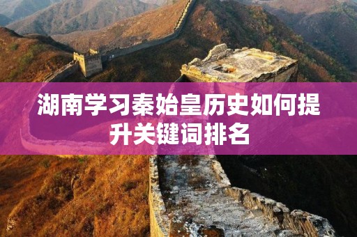 湖南学习秦始皇历史如何提升关键词排名